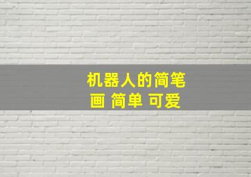 机器人的简笔画 简单 可爱